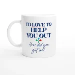 I'd Love To Help You Out. How Did You Get In? - White Ceramic Mug