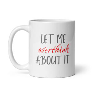 Let Me Overthink About It - Glossy White Ceramic Coffee Mug