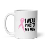 I Wear Pink For My Mom - White Ceramic Cancer-themed Coffee Mug