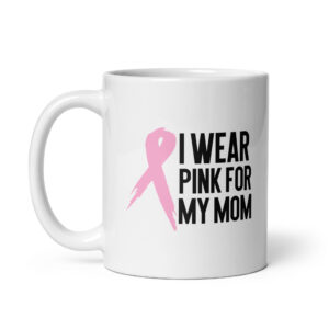 I Wear Pink For My Mom - White Ceramic Cancer-themed Coffee Mug