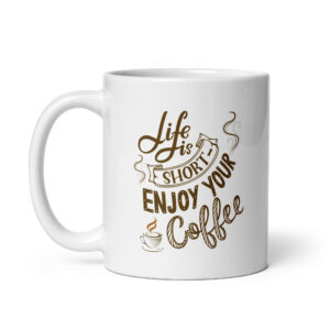 Life Is Short, Enjoy Your Coffee - White Glossy Ceramic Coffee Mug