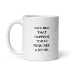 Nothing That Happens Today Requires a Drink - White Glossy Recovery Mug – Sobriety Gift