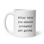Funny Introvert Mug – "After This You Should Probably Get Going" Sarcastic Ceramic Coffee Cup