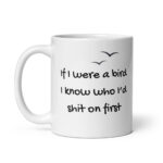 Funny Sarcastic Mug – "If I Were A Bird I Know Who I'd Shit On First" Coffee Cup