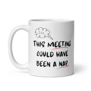 This Meeting Could Have Been A Nap - Ceramic Coffee Mug | Office Workplace Humour