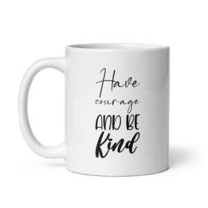 Have Courage And Be Kind – White Glossy Ceramic Coffee Gift Mug