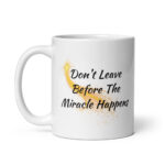 Don't Leave Before The Miracle Happens - White Glossy Ceramic Coffee Recovery Mug