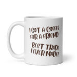 I Got A Coffee For A Friend - White Glossy Ceramic Coffee Mug