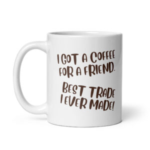 I Got A Coffee For A Friend - White Glossy Ceramic Coffee Mug