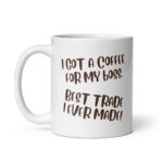 I Got A Coffee For My Boss - White Glossy Ceramic Coffee Mug