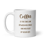 Coffee is the Fine Line Between My Smile and My Foot Up Your Ass - White Ceramic Coffee Mug