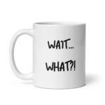 Wait, What? White Glossy Ceramic Coffee Mug