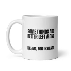 Some Things Are Better Left Alone - White Glossy Ceramic Coffee Mug