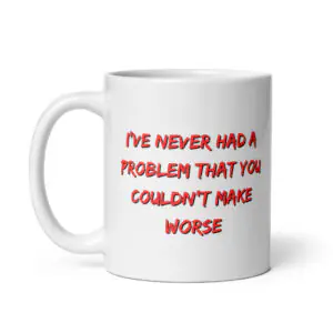 Funny Sarcastic Office Mug with red and black brushed typography reading "I'VE NEVER HAD A PROBLEM THAT YOU COULDN'T MAKE WORSE" centered on the side.